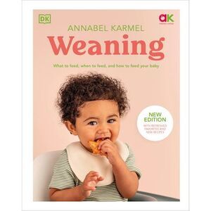 Weaning: What to Feed, When to Feed, and How to Feed Your Baby -- Annabel Karmel